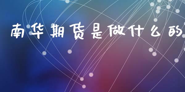 南华期货是做什么的_https://m.jnkyh.com_股票交易_第1张