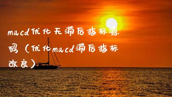 macd优化无滞后指标源码（优化macd滞后指标改良）_https://m.jnkyh.com_股指期货_第1张