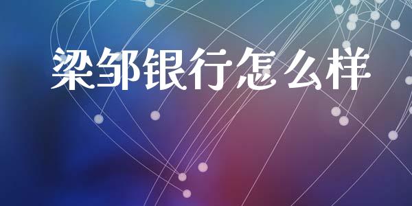 梁邹银行怎么样_https://m.jnkyh.com_国际原油_第1张