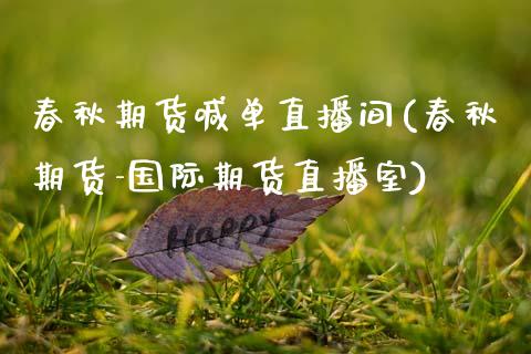 春秋期货喊单直播间(春秋期货-国际期货直播室)_期货开户条件_第1张_股指期货_期货开户条件_国际原油_股票交易 春秋期货喊单直播间(春秋期货-国际期货直播室)_https://m.jnkyh.com_期货开户条件_第1张