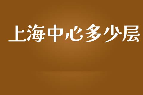 上海中心多少层_https://m.jnkyh.com_股指期货_第1张