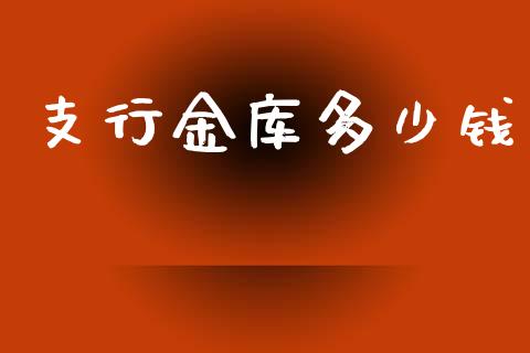 支行金库多少钱_https://m.jnkyh.com_股指期货_第1张