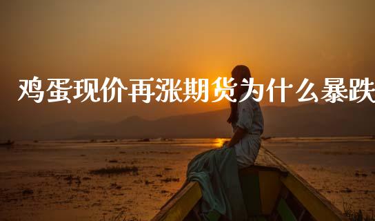 鸡蛋现价再涨期货为什么暴跌_https://m.jnkyh.com_期货开户条件_第1张
