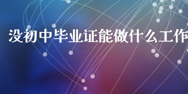 没初中毕业证能做什么工作_https://m.jnkyh.com_股指期货_第1张