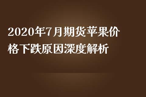 2020年7月期货苹果价格下跌原因深度解析_https://m.jnkyh.com_期货开户条件_第1张