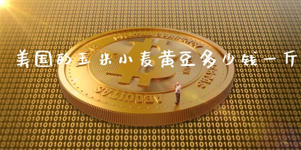 美国的玉米小麦黄豆多少钱一斤_https://m.jnkyh.com_股指期货_第1张