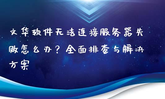文华软件无法连接服务器失败怎么办？全面排查与解决方案_https://m.jnkyh.com_股票交易_第1张
