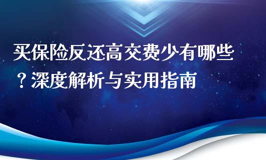 买保险反还高交费少有哪些？深度解析与实用指南_https://m.jnkyh.com_股票交易_第1张