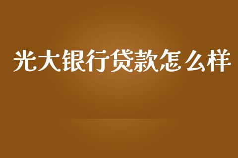光大银行贷款怎么样_https://m.jnkyh.com_国际原油_第1张