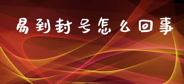易到封号怎么回事_https://m.jnkyh.com_股指期货_第1张