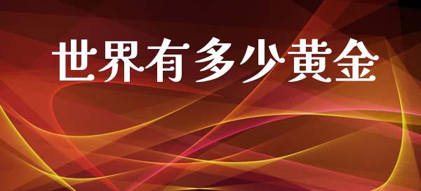世界有多少黄金_https://m.jnkyh.com_期货开户条件_第1张
