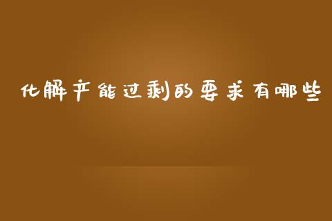 化解产能过剩的要求有哪些_https://m.jnkyh.com_国际原油_第1张