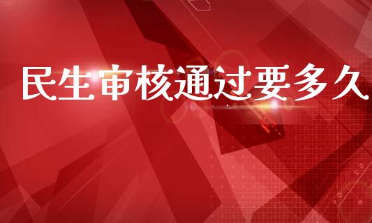 民生审核通过要多久_https://m.jnkyh.com_股指期货_第1张