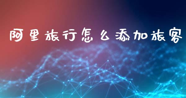 阿里旅行怎么添加旅客_https://m.jnkyh.com_股票交易_第1张