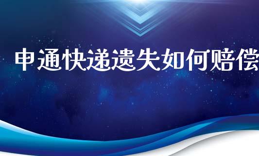 申通快递遗失如何赔偿_https://m.jnkyh.com_国际原油_第1张