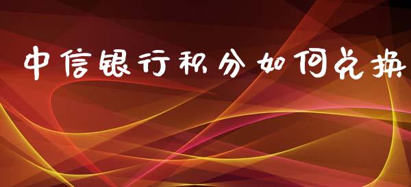 中信银行积分如何兑换_https://m.jnkyh.com_股票交易_第1张