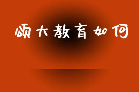 颂大教育如何_https://m.jnkyh.com_股指期货_第1张