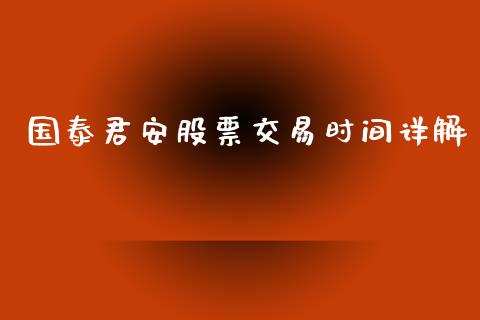 国泰君安股票交易时间详解_https://m.jnkyh.com_期货开户条件_第1张