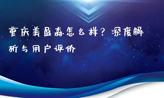 重庆美盈森怎么样？深度解析与用户评价_https://m.jnkyh.com_股指期货_第1张