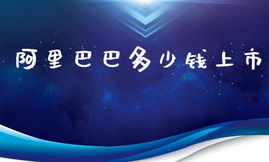 阿里巴巴多少钱上市_https://m.jnkyh.com_股指期货_第1张