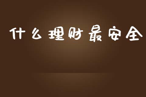 什么理财最安全_https://m.jnkyh.com_国际原油_第1张