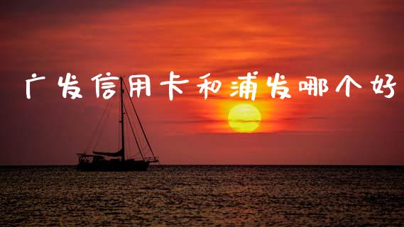 广发信用卡和浦发哪个好_https://m.jnkyh.com_股票交易_第1张
