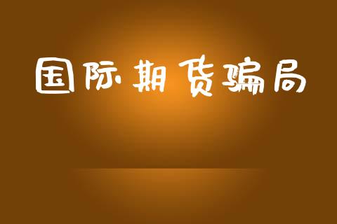 国际期货骗局_https://m.jnkyh.com_股指期货_第1张
