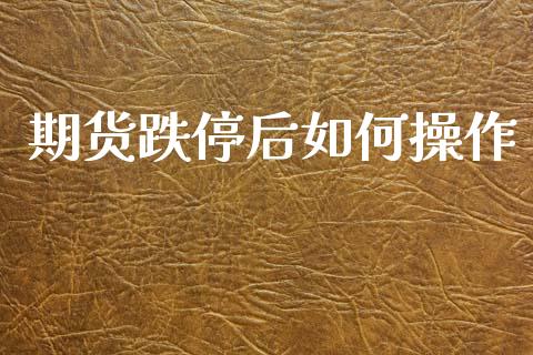 期货跌停后如何操作_https://m.jnkyh.com_股指期货_第1张