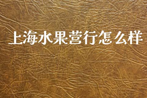 上海水果营行怎么样_https://m.jnkyh.com_期货开户条件_第1张