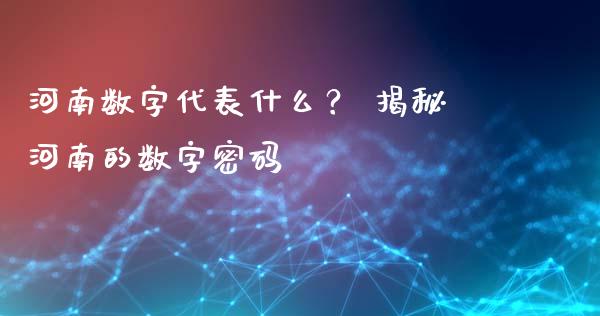 河南数字代表什么？ 揭秘河南的数字密码_https://m.jnkyh.com_国际原油_第1张