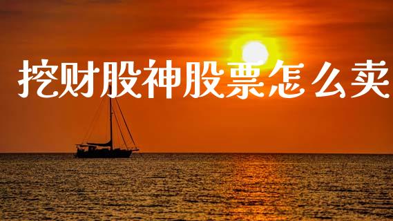 挖财股神股票怎么卖_https://m.jnkyh.com_股票交易_第1张