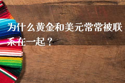 为什么黄金和美元常常被联系在一起？_https://m.jnkyh.com_期货开户条件_第1张