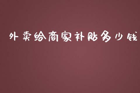 外卖给商家补贴多少钱_https://m.jnkyh.com_股票交易_第1张