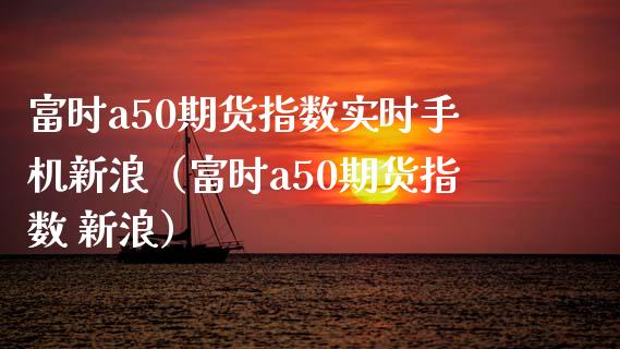富时a50期货指数实时手机新浪(富时a50期货指数 新浪)_股指期货_第1张_股指期货_期货开户条件_国际原油_股票交易 富时a50期货指数实时手机新浪(富时a50期货指数 新浪)_https://m.jnkyh.com_股指期货_第1张