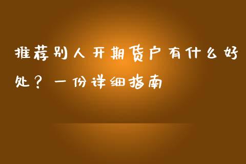 推荐别人开期货户有什么好处？一份详细指南_https://m.jnkyh.com_期货开户条件_第1张