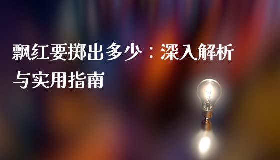 飘红要掷出多少：深入解析与实用指南_https://m.jnkyh.com_期货开户条件_第1张