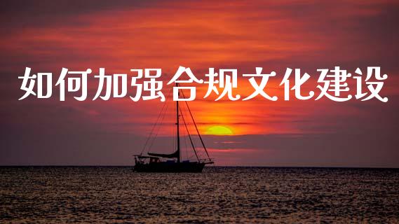 如何加强合规文化建设_https://m.jnkyh.com_股票交易_第1张