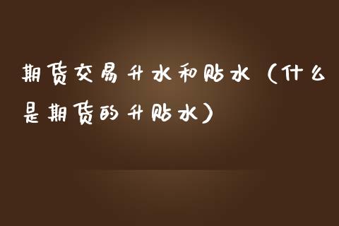 期货交易升水和贴水（什么是期货的升贴水）_https://m.jnkyh.com_国际原油_第1张