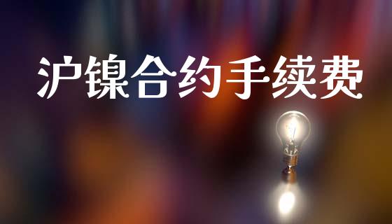 沪镍合约手续费_https://m.jnkyh.com_国际原油_第1张