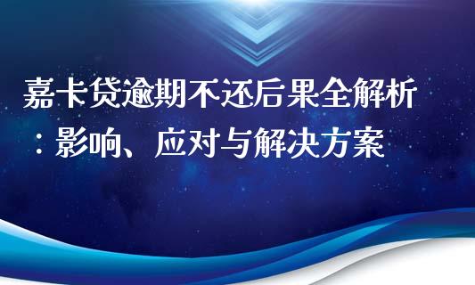 嘉卡贷逾期不还后果全解析：影响、应对与解决方案_https://m.jnkyh.com_股票交易_第1张