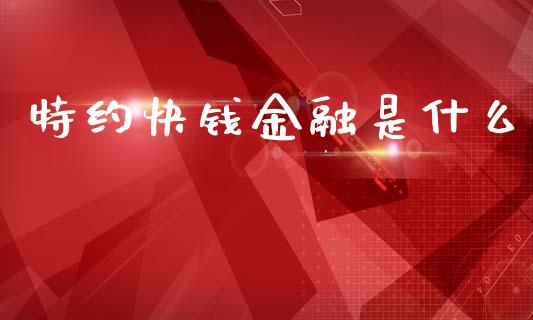 特约快钱金融是什么_https://m.jnkyh.com_期货开户条件_第1张