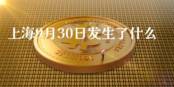 上海9月30日发生了什么_https://m.jnkyh.com_国际原油_第1张