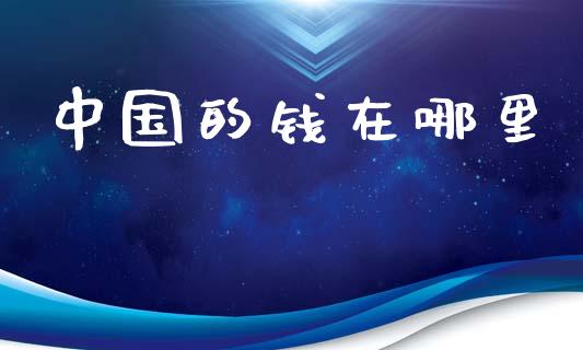 中国的钱在哪里_https://m.jnkyh.com_股指期货_第1张