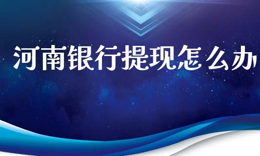 河南银行提现怎么办_https://m.jnkyh.com_股指期货_第1张