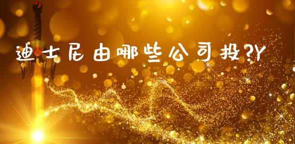 迪士尼由哪些公司投?Y_https://m.jnkyh.com_国际原油_第1张