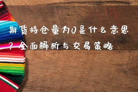 期货持仓量为0是什么意思？全面解析与交易策略_https://m.jnkyh.com_国际原油_第1张