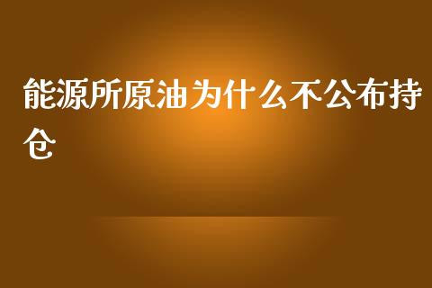 能源所原油为什么不公布持仓_https://m.jnkyh.com_股指期货_第1张