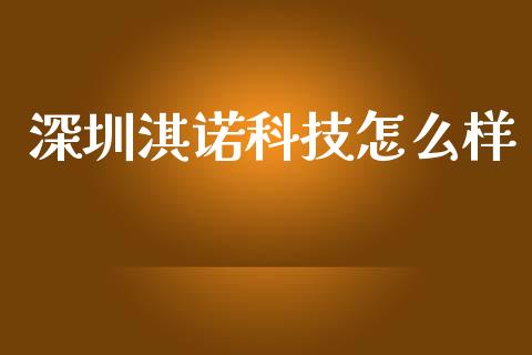 深圳淇诺科技怎么样_https://m.jnkyh.com_国际原油_第1张