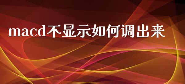 macd不显示如何调出来_https://m.jnkyh.com_期货开户条件_第1张