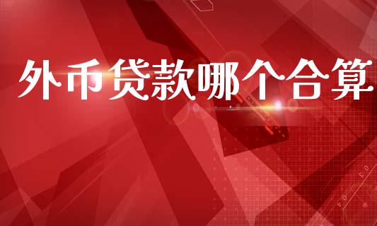 外币贷款哪个合算_https://m.jnkyh.com_期货开户条件_第1张